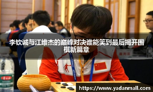 意昂体育李钦诚与江维杰的巅峰对决谁能笑到最后揭开围棋新篇章